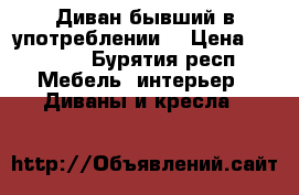 Диван бывший в употреблении  › Цена ­ 2 000 - Бурятия респ. Мебель, интерьер » Диваны и кресла   